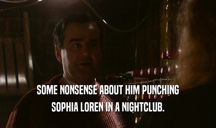 SOME NONSENSE ABOUT HIM PUNCHING
 SOPHIA LOREN IN A NIGHTCLUB.
 