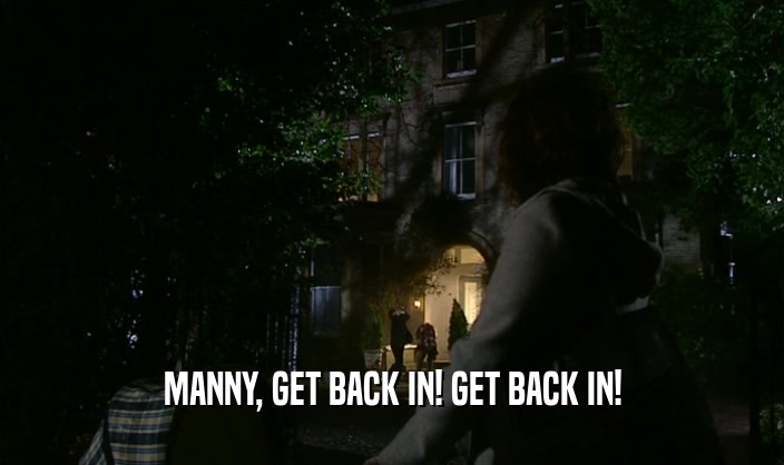 MANNY, GET BACK IN! GET BACK IN!  