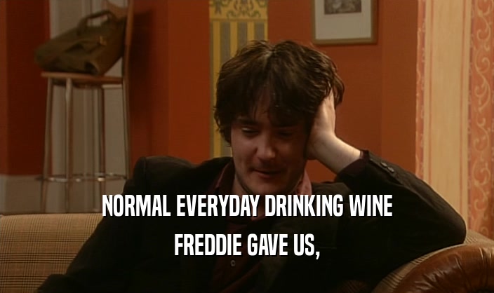 NORMAL EVERYDAY DRINKING WINE
 FREDDIE GAVE US,
 