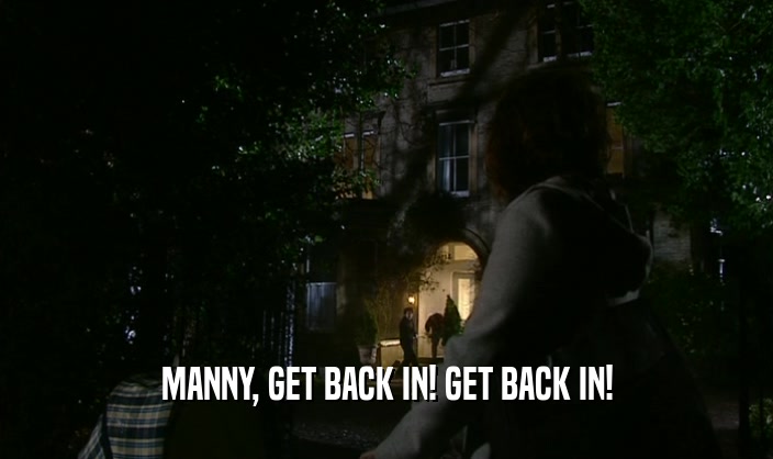 MANNY, GET BACK IN! GET BACK IN!  