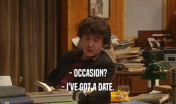 - OCCASION? - I'VE GOT A DATE. 