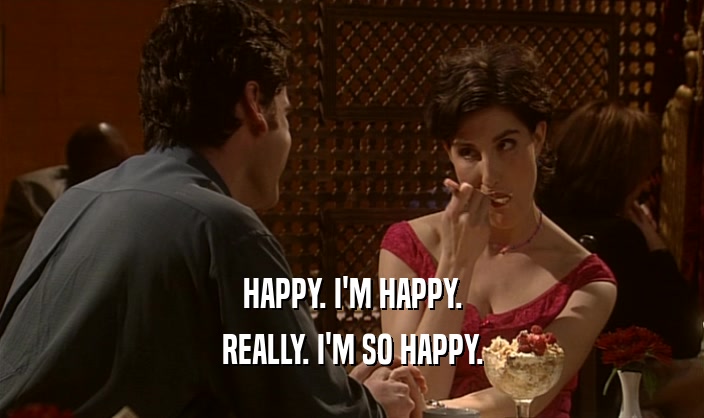 HAPPY. I'M HAPPY. REALLY. I'M SO HAPPY. 