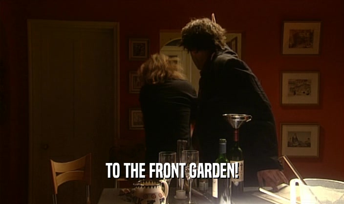 TO THE FRONT GARDEN!  