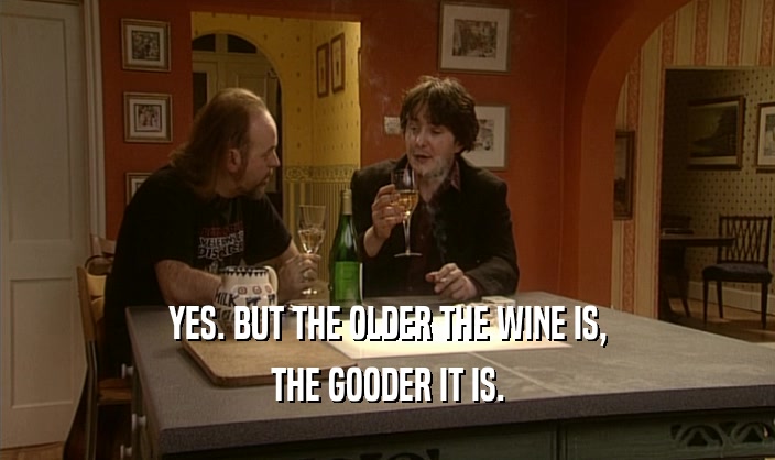 YES. BUT THE OLDER THE WINE IS, THE GOODER IT IS. 