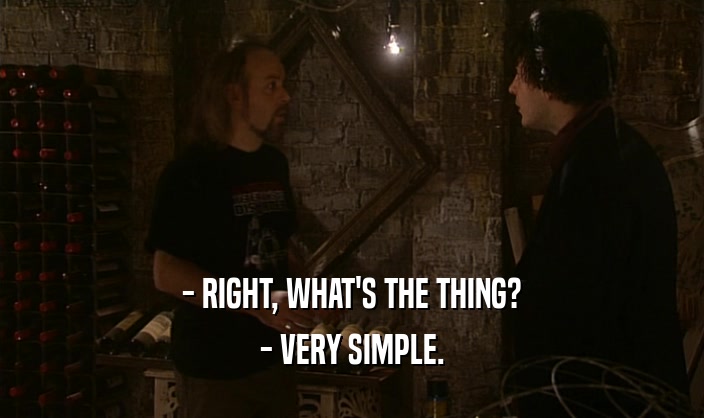 - RIGHT, WHAT'S THE THING? - VERY SIMPLE. 