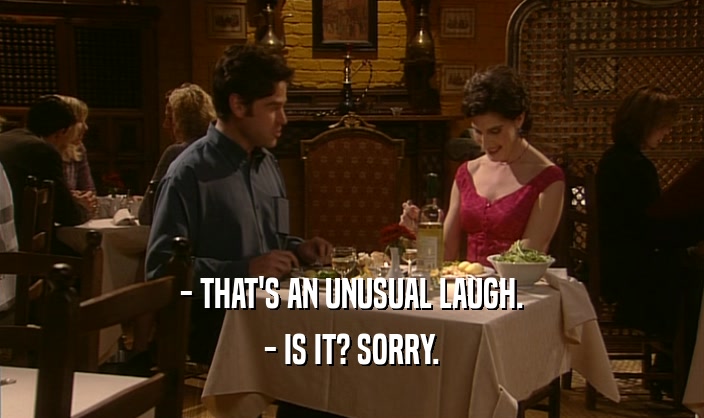 - THAT'S AN UNUSUAL LAUGH. - IS IT? SORRY. 