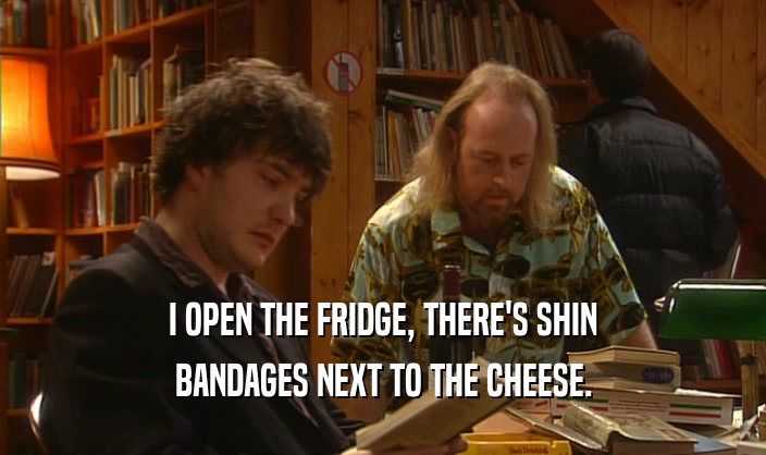 I OPEN THE FRIDGE, THERE'S SHIN BANDAGES NEXT TO THE CHEESE. 