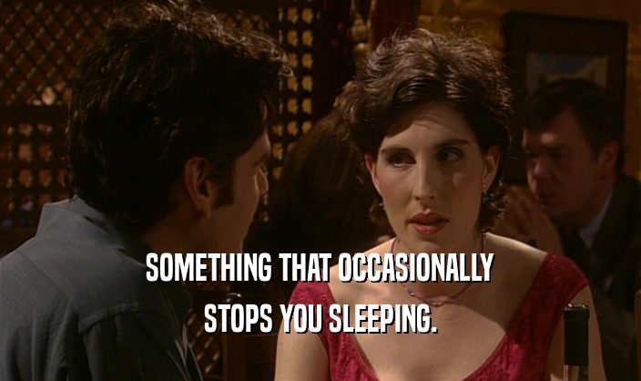 SOMETHING THAT OCCASIONALLY STOPS YOU SLEEPING. 