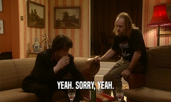 YEAH. SORRY, YEAH.  