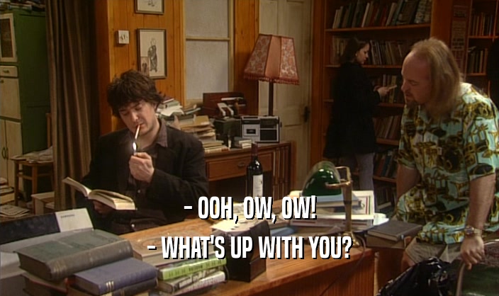 - OOH, OW, OW! - WHAT'S UP WITH YOU? 