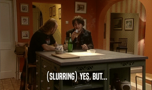 (SLURRING) YES. BUT...  