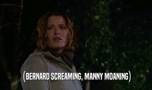 (BERNARD SCREAMING, MANNY MOANING)  