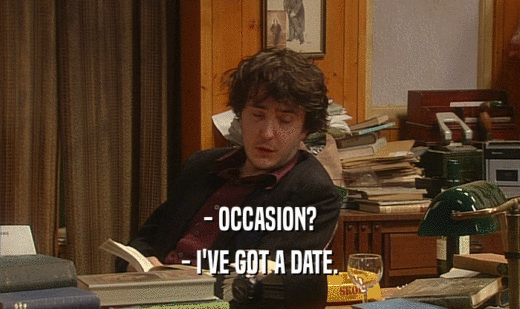- OCCASION? - I'VE GOT A DATE. 