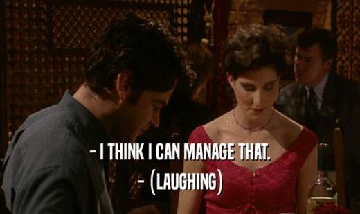 - I THINK I CAN MANAGE THAT.
 - (LAUGHING)
 