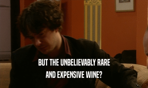 BUT THE UNBELIEVABLY RARE
 AND EXPENSIVE WINE?
 