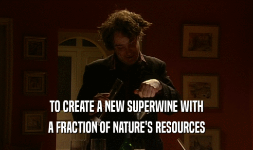 TO CREATE A NEW SUPERWINE WITH
 A FRACTION OF NATURE'S RESOURCES
 