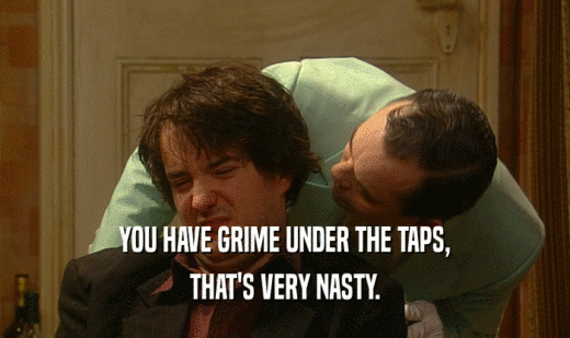YOU HAVE GRIME UNDER THE TAPS, THAT'S VERY NASTY. 