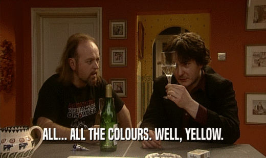 ALL... ALL THE COLOURS. WELL, YELLOW.  