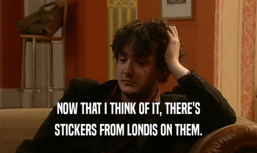 NOW THAT I THINK OF IT, THERE'S STICKERS FROM LONDIS ON THEM. 