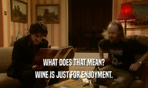 WHAT DOES THAT MEAN? WINE IS JUST FOR ENJOYMENT. 