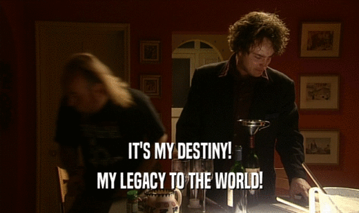 IT'S MY DESTINY! MY LEGACY TO THE WORLD! 