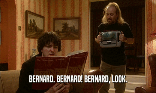 BERNARD. BERNARD! BERNARD, LOOK.  