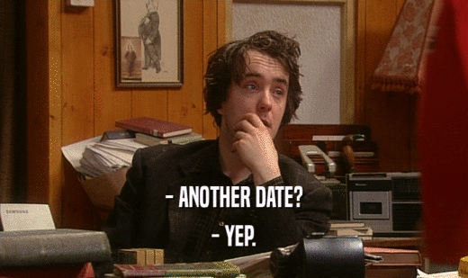 - ANOTHER DATE?
 - YEP.
 