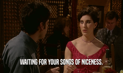 WAITING FOR YOUR SONGS OF NICENESS.  