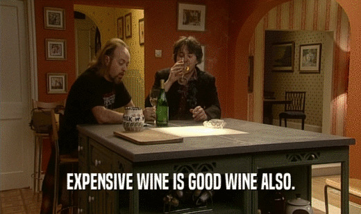 EXPENSIVE WINE IS GOOD WINE ALSO.  