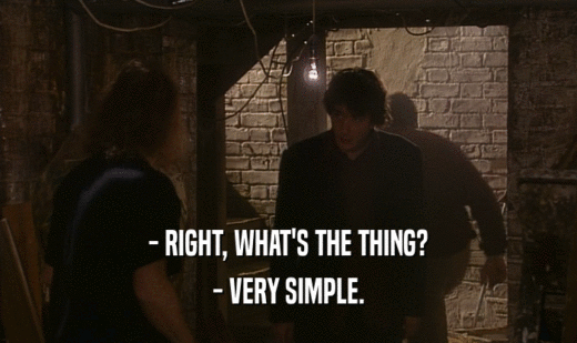 - RIGHT, WHAT'S THE THING?
 - VERY SIMPLE.
 