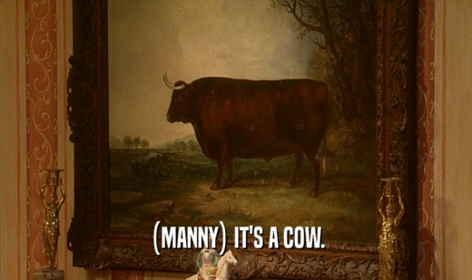 (MANNY) IT'S A COW.
  
