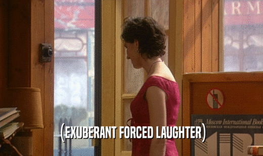 (EXUBERANT FORCED LAUGHTER)  