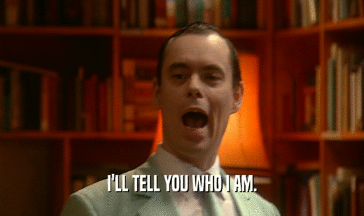 I'LL TELL YOU WHO I AM.  