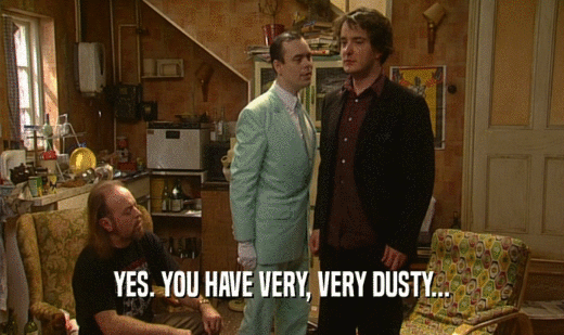 YES. YOU HAVE VERY, VERY DUSTY...  