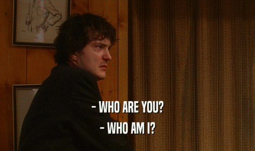 - WHO ARE YOU? - WHO AM I? 