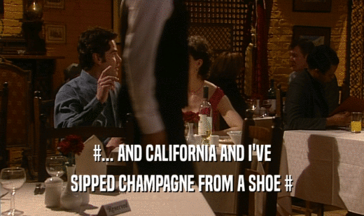#... AND CALIFORNIA AND I'VE SIPPED CHAMPAGNE FROM A SHOE # 