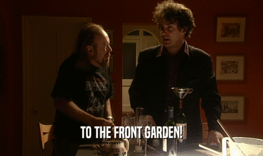 TO THE FRONT GARDEN!
  