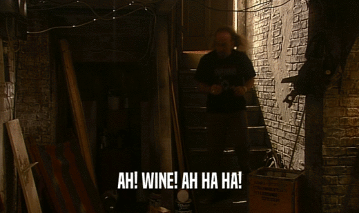 AH! WINE! AH HA HA!  