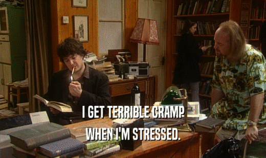 I GET TERRIBLE CRAMP WHEN I'M STRESSED. 