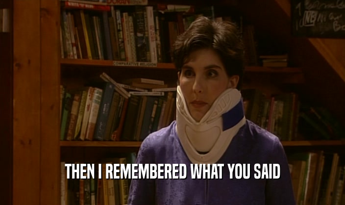 THEN I REMEMBERED WHAT YOU SAID  