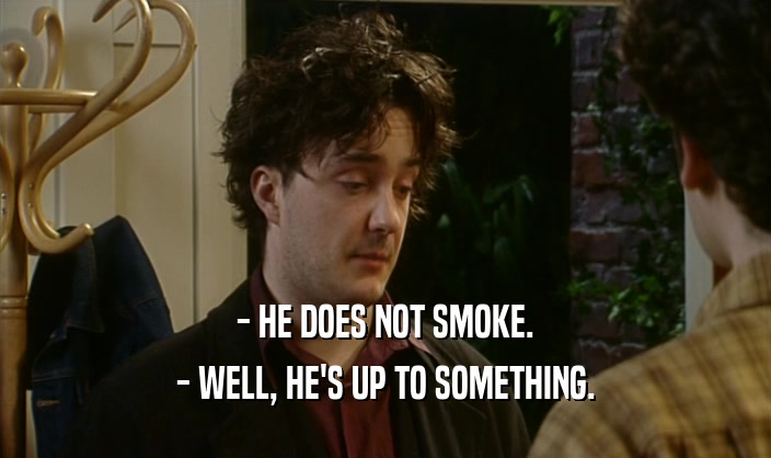 - HE DOES NOT SMOKE. - WELL, HE'S UP TO SOMETHING. 