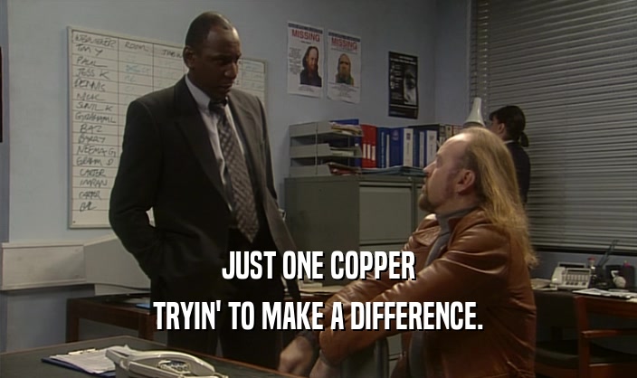 JUST ONE COPPER
 TRYIN' TO MAKE A DIFFERENCE.
 