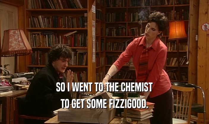 SO I WENT TO THE CHEMIST TO GET SOME FIZZIGOOD. 