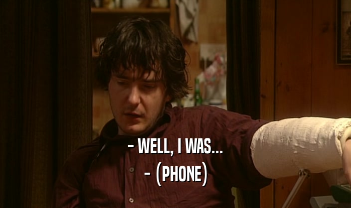 - WELL, I WAS...
 - (PHONE)
 