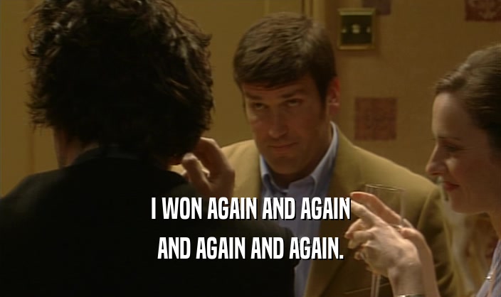 I WON AGAIN AND AGAIN AND AGAIN AND AGAIN. 
