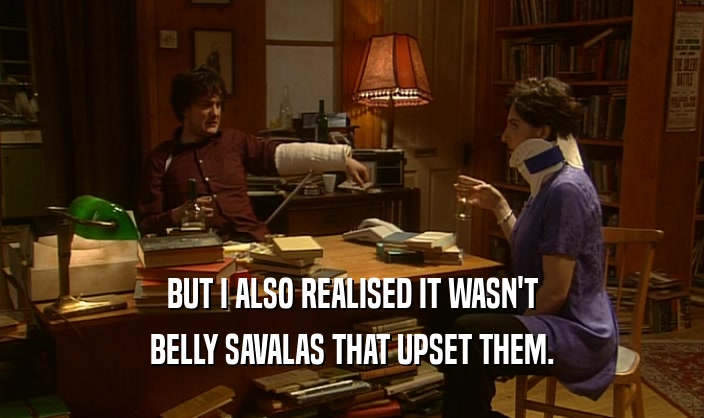BUT I ALSO REALISED IT WASN'T
 BELLY SAVALAS THAT UPSET THEM.
 
