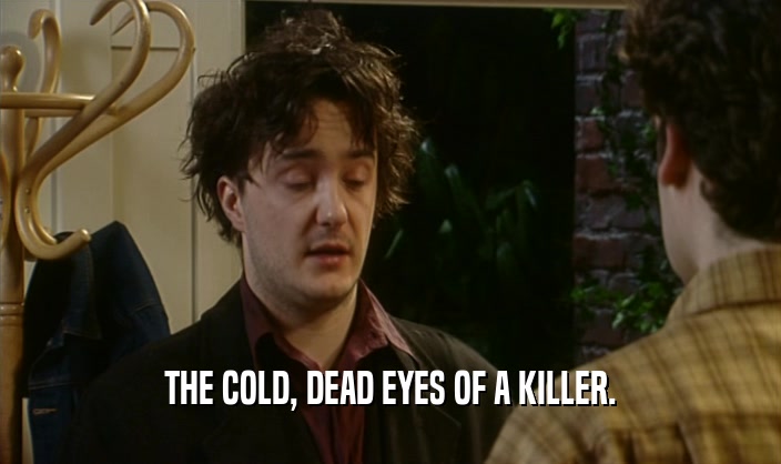 THE COLD, DEAD EYES OF A KILLER.  