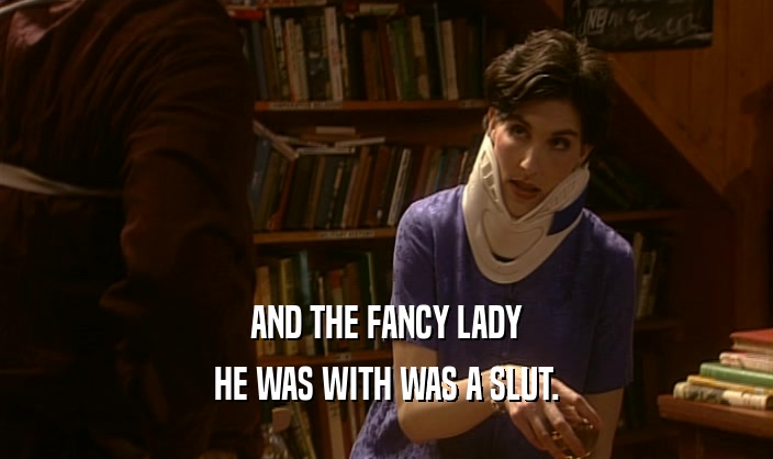 AND THE FANCY LADY
 HE WAS WITH WAS A SLUT.
 