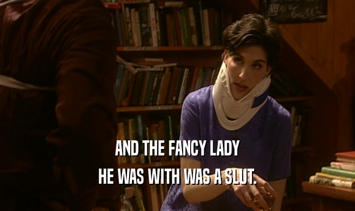 AND THE FANCY LADY HE WAS WITH WAS A SLUT. 