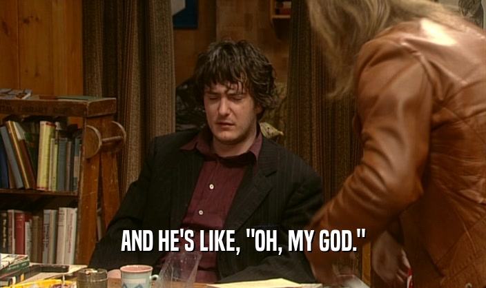 AND HE'S LIKE, 